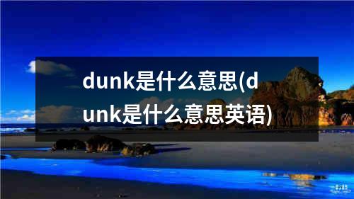 dunk是什么意思(dunk是什么意思英语)