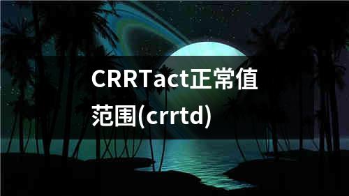 CRRTact正常值范围(crrtd)