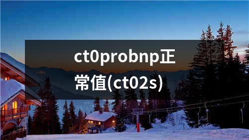 ct0probnp正常值(ct02s)