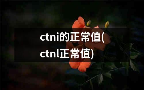 ctni的正常值(ctnl正常值)