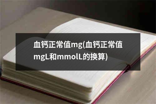 血钙正常值mg(血钙正常值mgL和mmolL的换算)